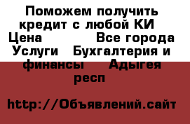 Поможем получить кредит с любой КИ › Цена ­ 1 050 - Все города Услуги » Бухгалтерия и финансы   . Адыгея респ.